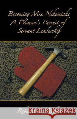 Becoming Mrs. Nehemiah: A Woman's Pursuit of Servant Leadership Jordan, Rebecca L. 9781490814650