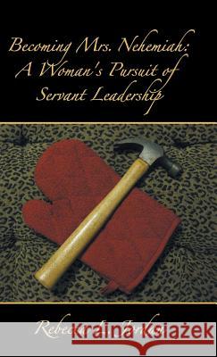 Becoming Mrs. Nehemiah: A Woman's Pursuit of Servant Leadership Jordan, Rebecca L. 9781490814667