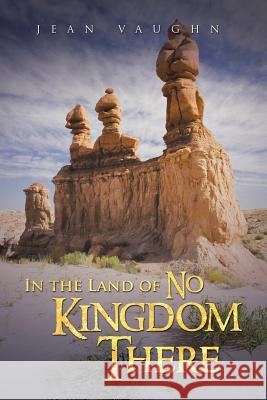 In the Land of No Kingdom There Jean Vaughn 9781490815244 WestBow Press