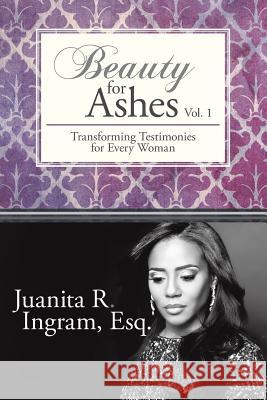 Beauty for Ashes: Transforming Testimonies for Every Woman Vol. 1 Ingram Esq, Juanita R. 9781490815718