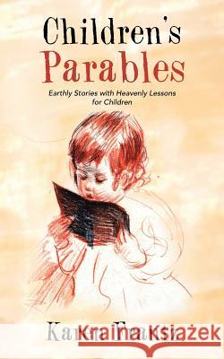 Children's Parables: Earthly Stories with Heavenly Lessons for Children Frantz, Karen 9781490816753 WestBow Press