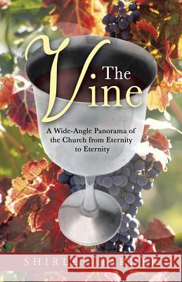 The Vine: A Wide-Angle Panorama of the Church from Eternity to Eternity Harder, Shirley 9781490817118 WestBow Press