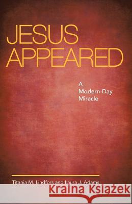 Jesus Appeared: A Modern-Day Miracle Lindfors, Titania M. 9781490817187 WestBow Press