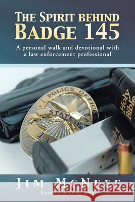 The Spirit Behind Badge 145: A Personal Walk and Devotional with a Law Enforcement Professional McNeff, Jim 9781490818467 WestBow Press
