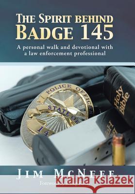 The Spirit Behind Badge 145: A Personal Walk and Devotional with a Law Enforcement Professional McNeff, Jim 9781490818474 WestBow Press