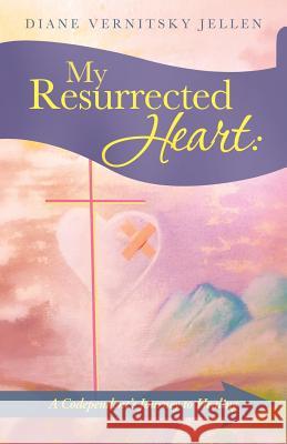 My Resurrected Heart: A Codependent's Journey to Healing Jellen, Diane Vernitsky 9781490818559 WestBow Press