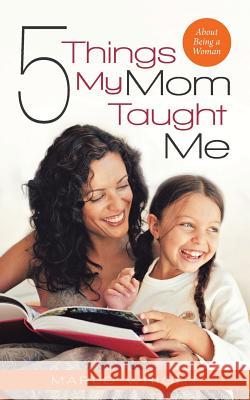 Five Things My Mom Taught Me: About Being a Woman Wright, Marlo 9781490818733