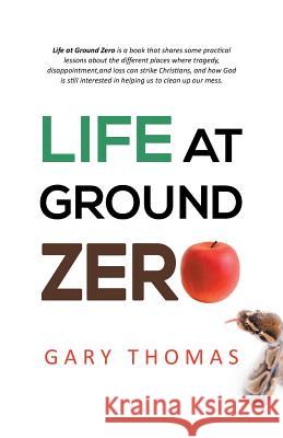 Life at Ground Zero Gary Thomas 9781490819013 WestBow Press