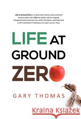 Life at Ground Zero Gary Thomas 9781490819020 WestBow Press