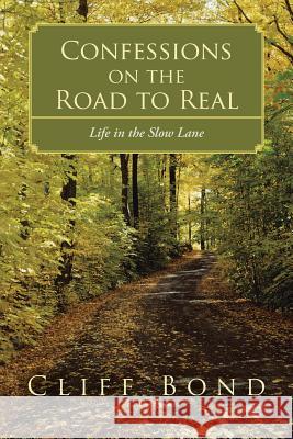 Confessions on the Road to Real: Life in the Slow Lane Bond, Cliff 9781490820095 WestBow Press