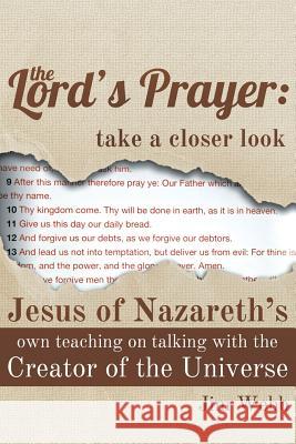 The Lord's Prayer: Take a Closer Look: Jesus of Nazareth's Own Teaching on Talking with the Creator of the Universe Jim Webb 9781490821191 WestBow Press