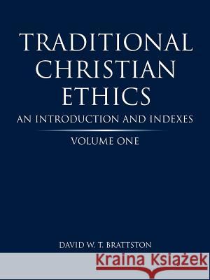 Traditional Christian Ethics: Volume One an Introduction and Indexes David W. T. Brattston 9781490821221 WestBow Press
