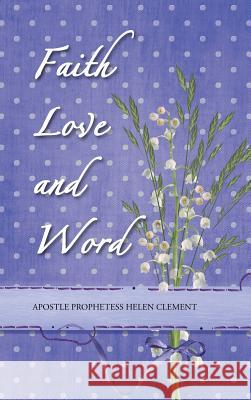 Faith Love and Word: Faith Love and Word Clement, Apostle Prophetess Helen 9781490821467 WestBow Press