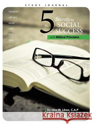 The 5 Secrets to Social Success with Biblical Principles Dr Lina W. Liken Cali Blaloc 9781490821986 WestBow Press