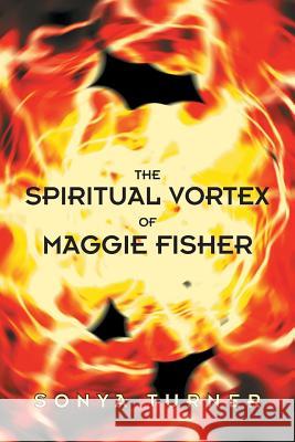 The Spiritual Vortex of Maggie Fisher Sonya Turner 9781490822518 WestBow Press