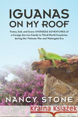 Iguanas on My Roof: Funny, Sad, and Scary Overseas Adventures of a Foreign Service Family in Third-World Countries During the Vietnam War Stone, Nancy 9781490823225
