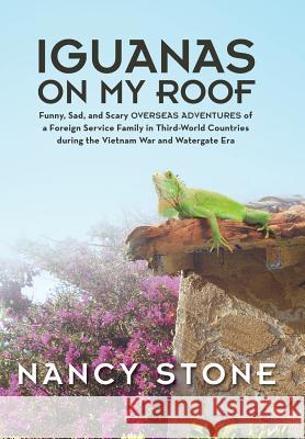 Iguanas on My Roof: Funny, Sad, and Scary Overseas Adventures of a Foreign Service Family in Third-World Countries During the Vietnam War Stone, Nancy 9781490823232