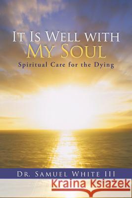 It Is Well with My Soul: Spiritual Care for the Dying White, Samuel, III 9781490823331