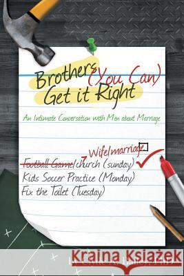 Brothers, (You Can) Get It Right: An Intimate Conversation with Men about Marriage Bailey, Clyde A. 9781490823454 WestBow Press