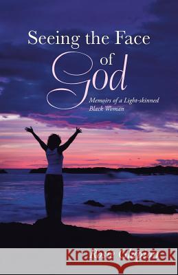 Seeing the Face of God: Memoirs of a Light-Skinned Black Woman Glapion, Rosie 9781490823744 WestBow Press