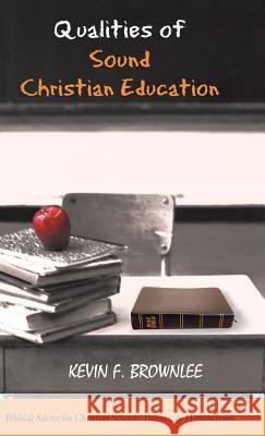 Qualities of Sound Christian Education: Biblical Advice for Christian Schools, Parents, & Homeschools Brownlee, Kevin F. 9781490824413 WestBow Press