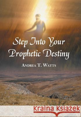 Step Into Your Prophetic Destiny Andrea T. Watts 9781490825472