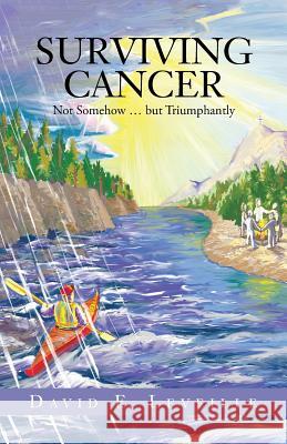 Surviving Cancer: Not Somehow ... But Triumphantly Leveille, David E. 9781490825557 WestBow Press