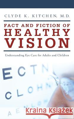 Fact and Fiction of Healthy Vision: Understanding Eye Care for Adults and Children Kitchen, Clyde K. 9781490825694 WestBow Press