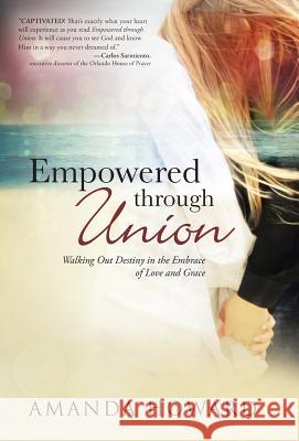 Empowered Through Union: Walking Out Destiny in the Embrace of Love and Grace Howard, Amanda 9781490826776