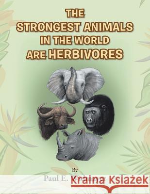 The Strongest Animals in the World Are Herbivores Paul E. Widmayer 9781490826806 WestBow Press