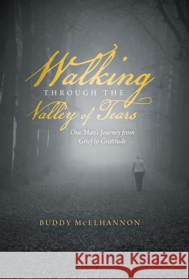 Walking Through the Valley of Tears: One Man's Journey from Grief to Gratitude McElhannon, Buddy 9781490826882 WestBow Press