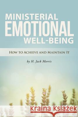 Ministerial Emotional Well-Being: How to Achieve and Maintain It Morris, H. Jack 9781490827773