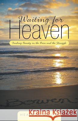 Waiting for Heaven: Finding Beauty in the Pain and the Struggle Gillis, Heather 9781490827865