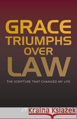 Grace Triumphs over Law: The Scripture that Changed My Life Johnston, Jt 9781490828725