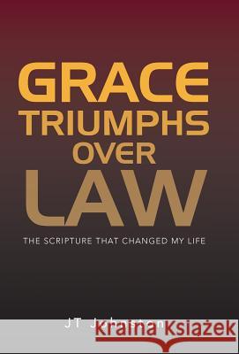 Grace Triumphs over Law: The Scripture that Changed My Life Johnston, Jt 9781490828732