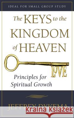 The Keys to the Kingdom of Heaven: Principles for Spiritual Growth Jeffrey Dykema 9781490828978