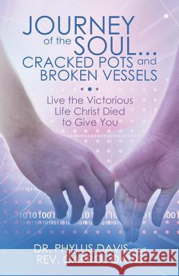 Journey of the Soul...Cracked Pots and Broken Vessels: Live the Victorious Life Christ Died to Give You Davis, Phyllis 9781490829470