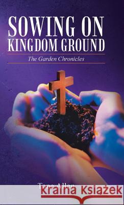 Sowing on Kingdom Ground: The Garden Chronicles Allen, Tone 9781490829708