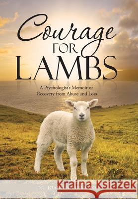 Courage for Lambs: A Psychologist's Memoir of Recovery from Abuse and Loss Dr Joann Nishimoto 9781490829951 WestBow Press