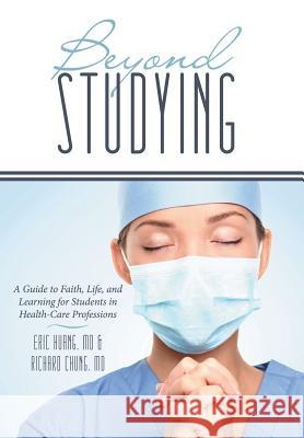 Beyond Studying: A Guide to Faith, Life, and Learning for Students in Health-Care Professions Richard Chung, MD, Eric Huang, MD 9781490830001