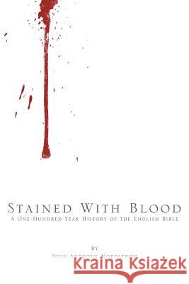 Stained with Blood: A One-Hundred Year History of the English Bible Nordstrom, John Anthony 9781490830445
