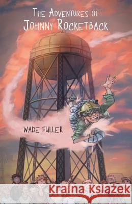 The Adventures of Johnny Rocketback Wade Fuller 9781490830612