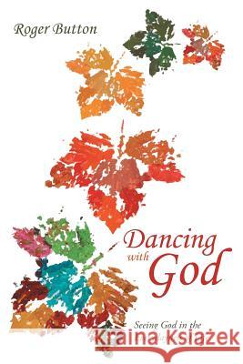 Dancing with God: Seeing God in the Everydayness of Life Button, Roger 9781490831244 WestBow Press