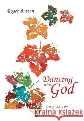 Dancing with God: Seeing God in the Everydayness of Life Button, Roger 9781490831251