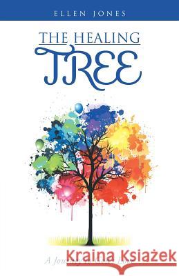 The Healing Tree: A Journey to God's Love Ellen Jones 9781490832715 WestBow Press