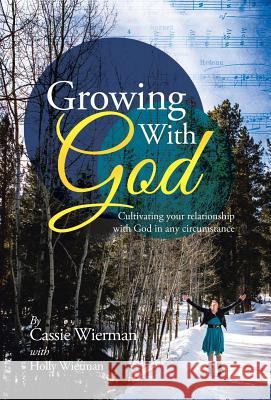 Growing with God: Cultivating Your Relationship with God in Any Circumstance Cassie Wierman 9781490833781