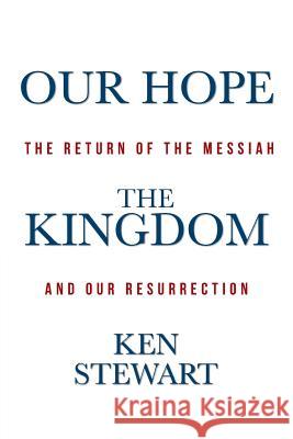 Our Hope the Kingdom: The Return of the Messiah and Our Resurrection Ken Stewart 9781490833972