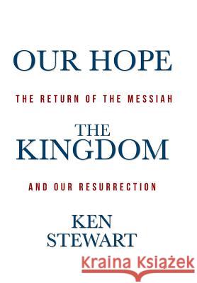 Our Hope the Kingdom: The Return of the Messiah and Our Resurrection Ken Stewart 9781490833989