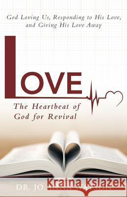 Love the Heartbeat of God for Revival: Loving God, Responding to His Love, and Giving His Love Away Dr Jo Anna Watson 9781490834894 WestBow Press