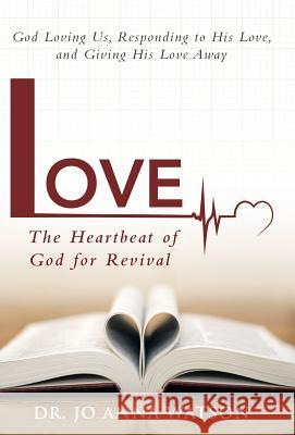Love the Heartbeat of God for Revival: Loving God, Responding to His Love, and Giving His Love Away Dr Jo Anna Watson 9781490834900 WestBow Press